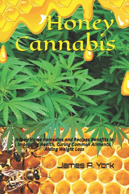 Honey Cannabis: Honey Home Remedies and Recipes Benefits in Improving Health, Curing Common Ailments, Aiding Weight Loss - Ingram