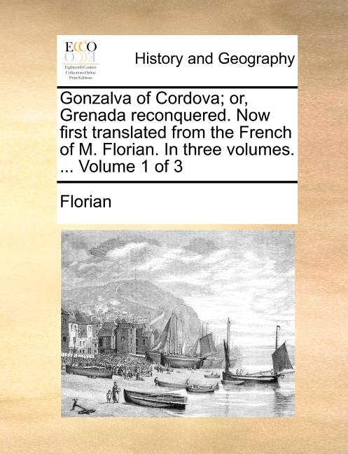 Gonzalva of Cordova; Or, Grenada Reconquered. Now First Translated from the French of M. Florian. in Three Volumes. ... Volume 1 of 3 - Ingram
