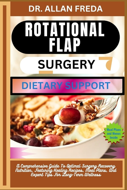 Rotational Flap Surgery Dietary Support: A Comprehensive Guide To Optimal Surgery Recovery Nutrition, Featuring Healing Recipes, Meal Plans, And Exper - Ingram