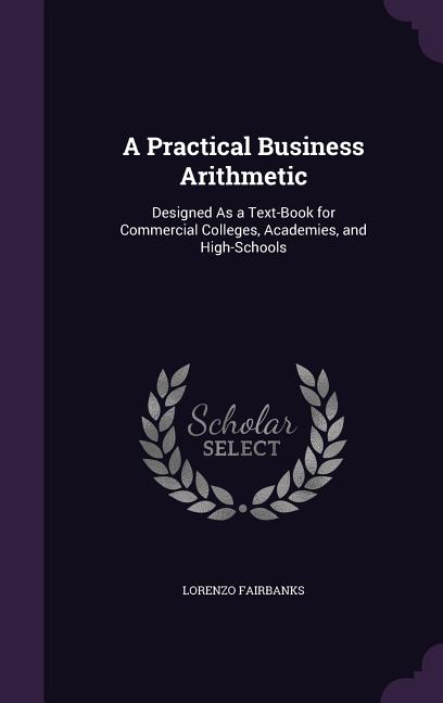 Practical Business Arithmetic: Designed As a Text-Book for Commercial Colleges, Academies, and High-Schools - Ingram