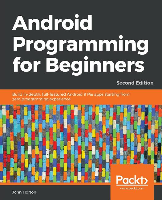 Android Programming for Beginners - Second Edition: Build in-depth, full-featured Android 9 Pie apps starting from zero programming experience - Ingram