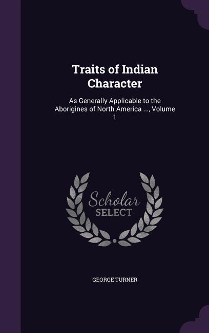 Traits of Indian Character: As Generally Applicable to the Aborigines of North America ..., Volume 1 - Ingram