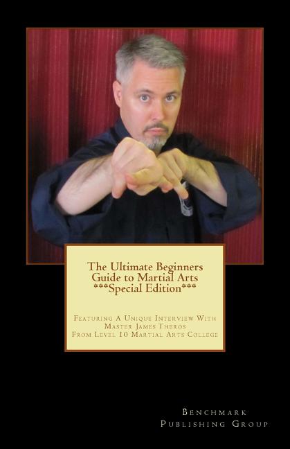 Ultimate Beginners Guide to Martial Arts ***Special Edition***: Featuring A Unique Interview With Master James Theros From Level 10 Martial Arts Colle - Ingram
