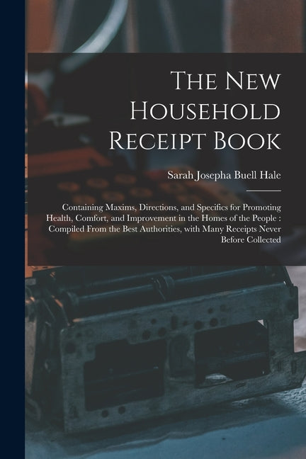 New Household Receipt Book: Containing Maxims, Directions, and Specifics for Promoting Health, Comfort, and Improvement in the Homes of the People - Ingram