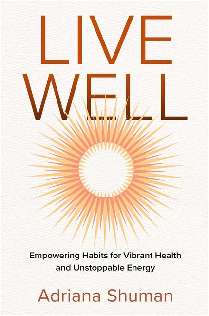 Live Well: Empowering Habits for Vibrant Health and Unstoppable Energy - Ingram