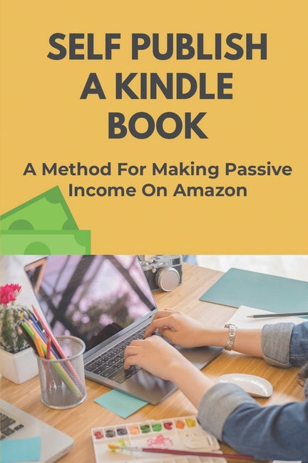 Self Publish A Kindle Book: A Method For Making Passive Income On Amazon: Promote Your Books To Bestseller Status - Ingram