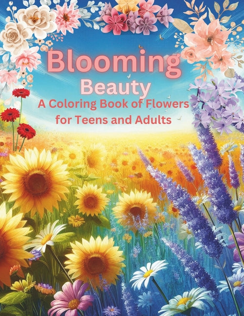 Blooming Beauty: A Coloring Book of Flowers for Teens and Adults: Coloring pages featuring stunning yet simple flowers, vases adorned w - Ingram