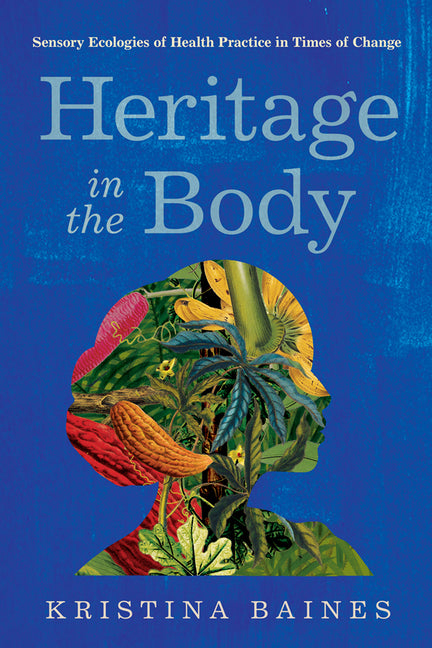 Heritage in the Body: Sensory Ecologies of Health Practice in Times of Change - Ingram