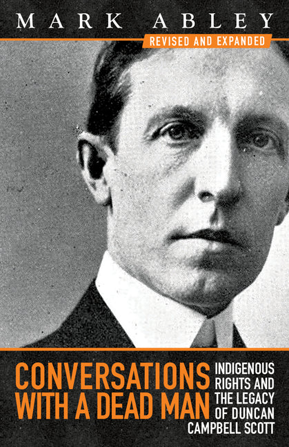 Conversations with a Dead Man: Indigenous Rights and the Legacy of Duncan Campbell Scott (Revised and Expanded, Featuring a New Introduction by the Au - Ingram