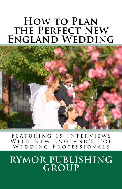 How to Plan the Perfect New England Wedding: Featuring 15 Interviews With New England's Top Wedding Professionals - Ingram