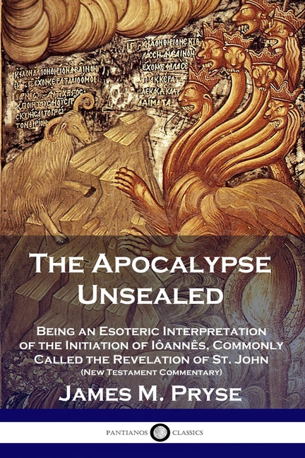 Apocalypse Unsealed: Being an Esoteric Interpretation of the Initiation of Iôannês, Commonly Called the Revelation of St. John (New Testame - Ingram