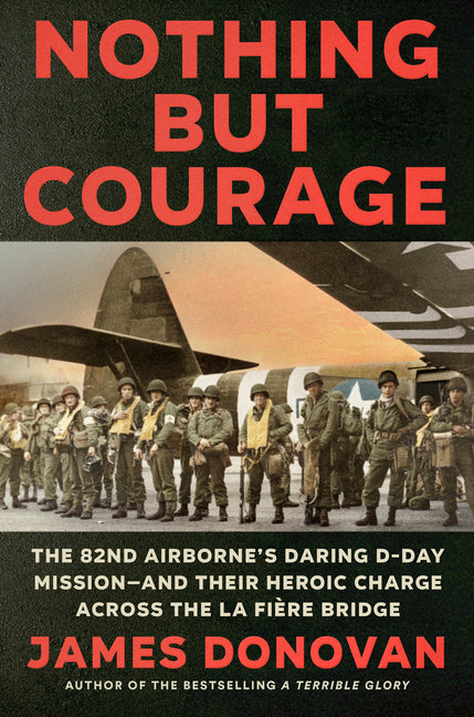 Nothing But Courage: The 82nd Airborne's Daring D-Day Mission--And Their Heroic Charge Across the La Fière Bridge - Ingram