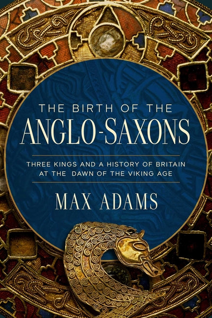 Birth of the Anglo-Saxons: Three Kings and a History of Britain at the Dawn of the Viking Age - Ingram